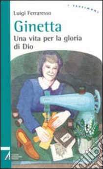 Ginetta. Una vita per la gloria di Dio libro di Ferraresso Luigi