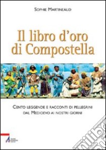 Il libro d'oro di Compostella. Cento leggende e racconti di pellegrini dal Medioevo ai nostri giorni libro di Martineaud Sophie