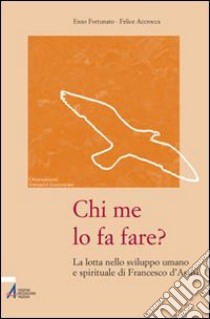 Chi me lo fa fare? La lotta nello sviluppo umano e spirituale di Francesco d'Assisi libro di Fortunato Enzo; Accrocca Felice