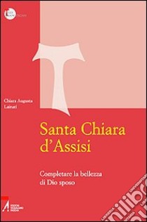 Santa Chiara d'Assisi. Contemplare la bellezza di Dio sposo libro di Lainati Chiara A.