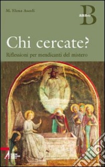 Chi cercate? Riflessioni per mendicanti del mistero. Anno B libro di Ascoli M. Elena