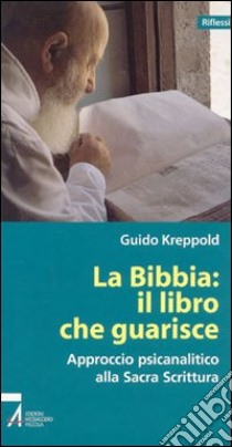 La Bibbia: il libro che guarisce. Approccio psicoanalitico alla Sacra Scrittura libro di Kreppold Guido