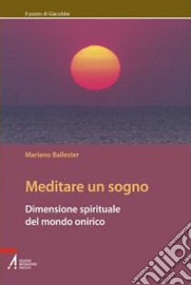 Meditare un sogno. Dimensione spirituale del mondo onirico libro di Ballester Mariano