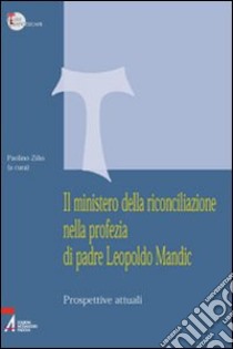 Il ministero della riconciliazione nella profezia di Leopoldo Mandic. Prospettive attuali libro di Zilio P. (cur.)