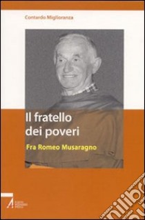 Il fratello dei poveri. Fra Romeo Musaragno libro di Miglioranza Contardo