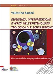 Esperienza, interpretazione e verità nell'epistemologia teologica di E. Schillebeeckx. Un tentativo di rilettura pareysoniana e ricoeuriana libro di Sartori Valentino