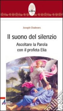 Il suono del silenzio. Ascoltare la parola con il profeta Elia libro di Chalmers Joseph