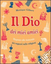 Il Dio dei miei amici. Risposte alle domande dei ragazzi sulle religioni. Ediz. illustrata libro di Gilbert Monique