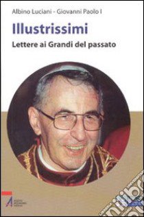 Illustrissimi. Lettere ai grandi del passato. Ediz. a caratteri grandi libro di Giovanni Paolo I