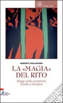 La «magia» del rito. Saggi sulla questione rituale e liturgia libro di Tagliaferri Roberto