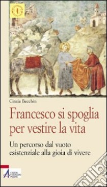 Francesco si spoglia per vestire la vita. Un percorso dal vuoto esistenziale alla gioia di vivere libro di Bacchin Cinzia