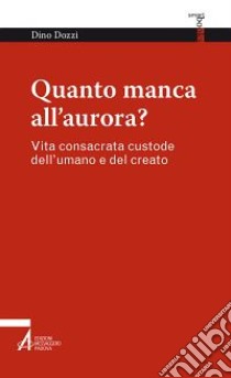 Quanto manca all'aurora? Vita consacrata custode dell'umano e del creato libro di Dozzi Dino