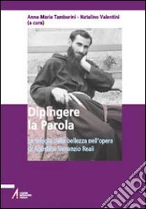 Dipingere la parola. La teologia della bellezza nell'opera di Agostino Venanzio Reali libro di Tamburini A. M. (cur.); Valentini N. (cur.)