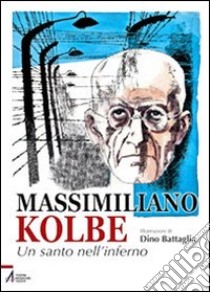 Massimiliano Kolbe. Un santo nell'inferno libro di Battaglia Laura; Battaglia Dino