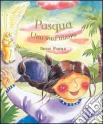 Pasqua. Una vita nuova. Ediz. illustrata libro di Poole Susie