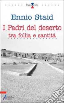 I Padri del deserto tra follia e santità. Briganti, anarchici, ladri, poeti, mistici libro di Staid Ennio