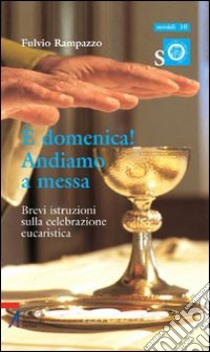 È domenica! Andiamo a messa. Brevi istruzioni sulla celebrazione eucaristica libro di Rampazzo Fulvio