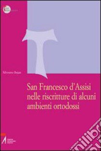 San Francesco d'Assisi nelle riscritture di alcuni ambienti ortodossi libro di Bejan Silvestro