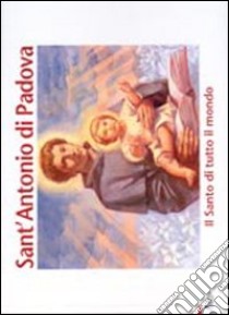 Sant'Antonio di Padova. Il santo di tutto il mondo. Ediz. illustrata libro di Tollardo G. (cur.)