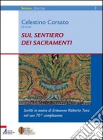 Sul sentiero dei sacramenti. Scritti in onore di Ermanno Roberto Tura nel settantesimo libro di Corsato C. (cur.)