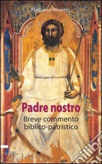 Il Padre Nostro. Breve commentario biblico-patristico libro di Mosetto Francesco