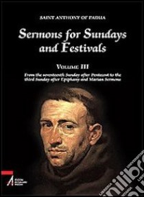 Sermons for Sundays and Festivals. Vol. 3: From the seventeenth Sunday after Pentecost to the third Sunday after Epiphany and Marian Sermons libro di Antonio di Padova (sant'); Spilsbury P. (cur.)