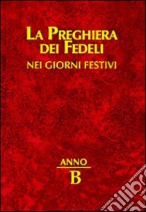 La preghiera dei fedeli nei giorni festivi. Anno B libro di Cavagnoli G. (cur.)