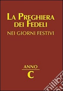 La preghiera dei fedeli nei giorni festivi. Anno C libro di Cavagnoli G. (cur.)