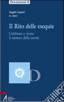 Il rito delle esequie. Celebrare e vivere il mistero della morte libro di Lameri A. (cur.)