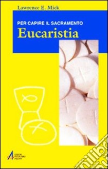 Eucaristia. Per capire il sacramento libro di Mick Lawrence E.