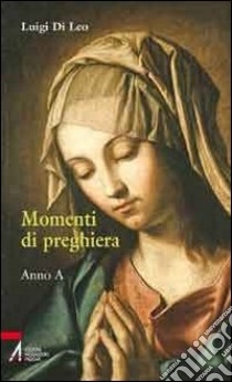 Momenti di preghiera. Anno A libro di Di Leo Luigi