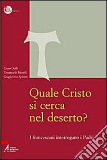 Quale Cristo si cerca nel deserto? I francescani interrogano i Padri libro di Spirito Guglielmo; Galli Enzo; Rimoli Emanuele