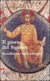 Il giorno del Signore. Benedizione delle famiglie libro di Santantoni Antonio