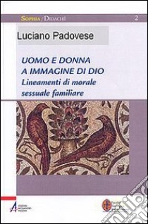 Uomo e donna a immagine di Dio. Lineamenti di morale sessuale e familiare libro di Padovese Luciano