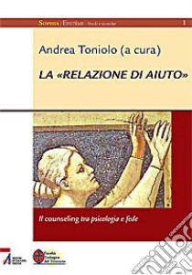 La «relazione di aiuto». Il counseling tra psicologia e fede libro di Toniolo A. (cur.)