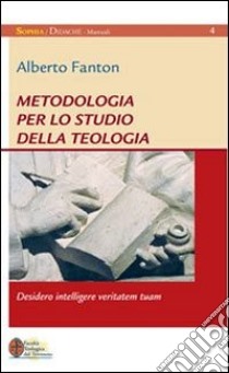 Metodologia per lo studio della teologia. Desidero intelligere veritatem tuam libro di Fanton Alberto