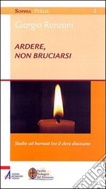 Ardere, non bruciarsi. Studio sul «burnout» tra il clero diocesano libro di Ronzoni G. (cur.)