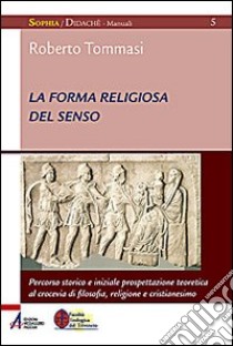 La forma religiosa del senso. Al crocevia di filosofia, religione e cristianesimo libro di Tommasi Roberto