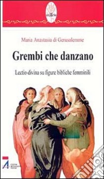 Grembi che danzano. Lectio divina su figure bibliche femminili libro di Anastasia di Gerusalemme