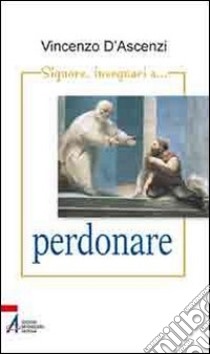 Signore, insegnaci a perdonare. Esercizi spirituali nella vita quotidiana sullo stile di sant'Ignazio di Loyola libro di D'Ascenzi Vincenzo