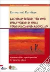 La Chiesa in Burundi (1896-1990): dalla violenza di massa verso una comunità riconciliata. Rilettura critica e risposta pastorale tra vangelo e cultura libro di Runditse Emmanuel