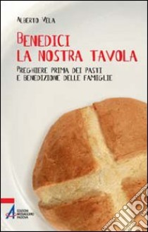 Benedici la nostra tavola. Preghiere prima dei pasti libro di Vela Alberto