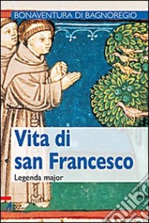 Vita di san Francesco. Legenda maior libro di Bonaventura (san)