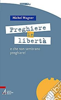 Preghiere in libertà. E che non sembrano preghiere! libro di Wagner Michel