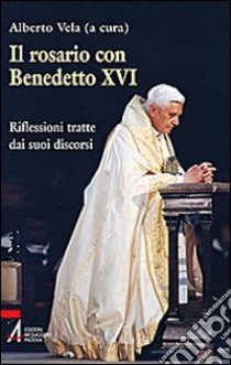 Il rosario con Benedetto XVI. Riflessioni tratte dai suoi discorsi libro di Vela A. (cur.)