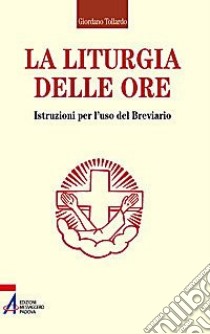 La liturgia delle ore. Istruzioni per l'uso del breviario libro di Tollardo G. (cur.)