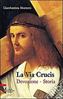 La Via crucis. Devozione. Storia libro di Montorsi Giambattista