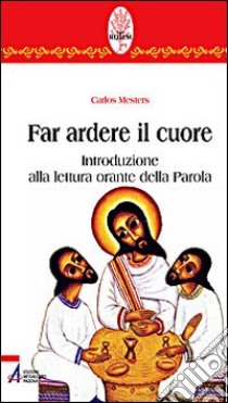 Far ardere il cuore. Introduzione alla lettura orante della parola libro di Mesters Carlos