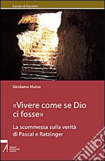 Vivere come se Dio ci fosse. La scommessa sulla verità di Pascal e Ratzinger libro di Maino Girolamo