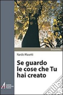 Se guardo le cose che Tu hai creato. Preghiere libro di Masetti Nardo